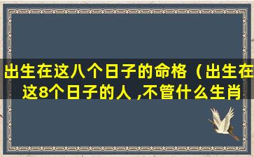 出生在这八个日子的命格（出生在这8个日子的人 ,不管什么生肖都是家财万贯 !）